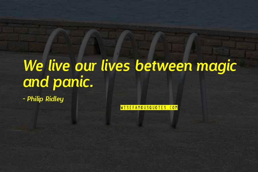 Lives Between Lives Quotes By Philip Ridley: We live our lives between magic and panic. Lives Between Lives Quotes By Philip Ridley: We live our lives between magic and panic.