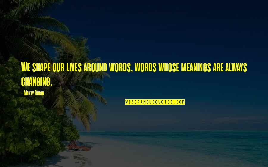 Lives Changing Quotes By Marty Rubin: We shape our lives around words, words whose