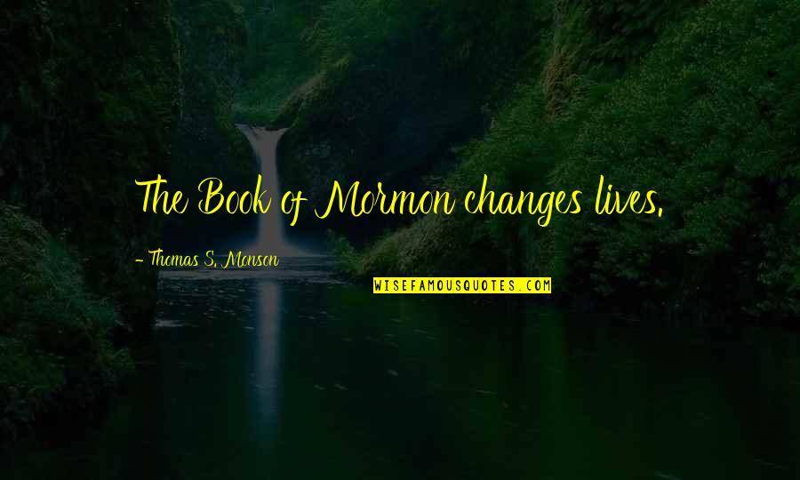 Lives Changing Quotes By Thomas S. Monson: The Book of Mormon changes lives.