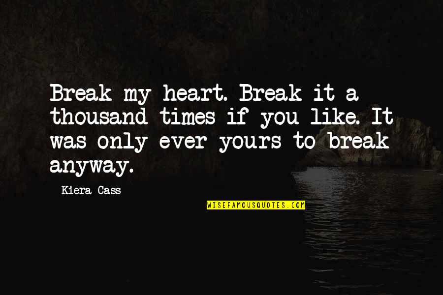 Lives Crossed Paths Quotes By Kiera Cass: Break my heart. Break it a thousand times