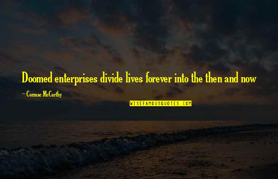 Lives Forever Quotes By Cormac McCarthy: Doomed enterprises divide lives forever into the then