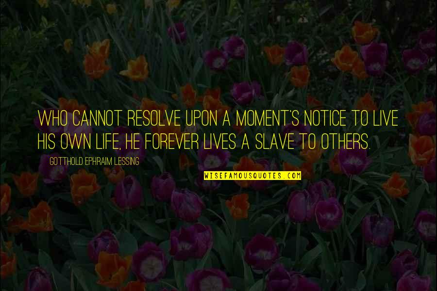 Lives Forever Quotes By Gotthold Ephraim Lessing: Who cannot resolve upon a moment's notice To