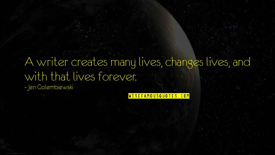 Lives Forever Quotes By Jen Golembiewski: A writer creates many lives, changes lives, and