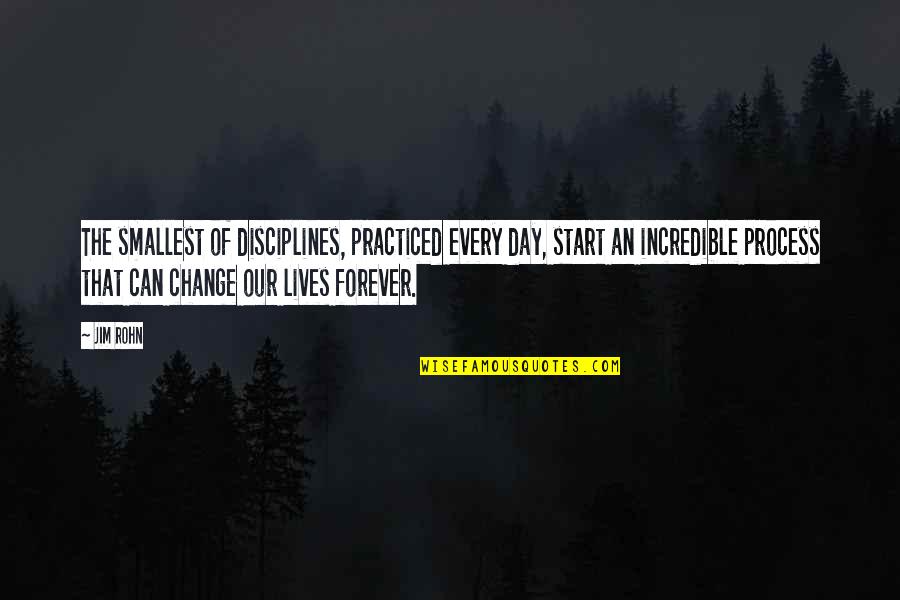 Lives Forever Quotes By Jim Rohn: The smallest of disciplines, practiced every day, start