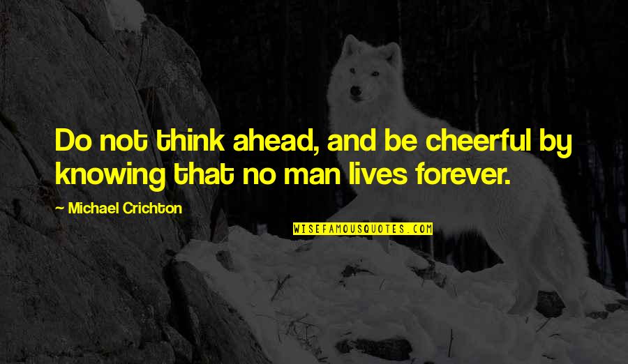 Lives Forever Quotes By Michael Crichton: Do not think ahead, and be cheerful by