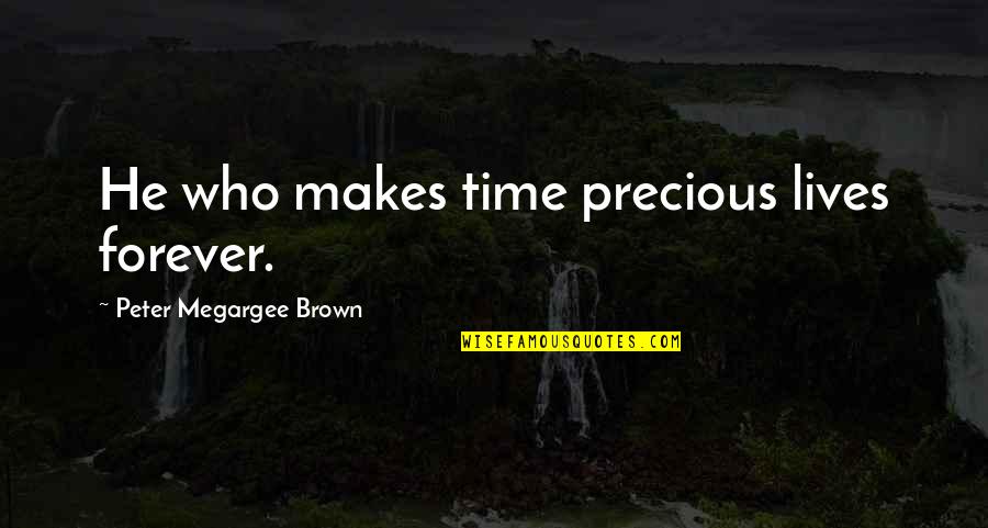 Lives Forever Quotes By Peter Megargee Brown: He who makes time precious lives forever.