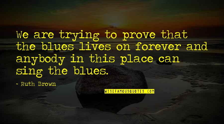 Lives Forever Quotes By Ruth Brown: We are trying to prove that the blues