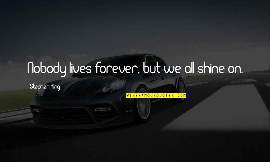 Lives Forever Quotes By Stephen King: Nobody lives forever, but we all shine on.