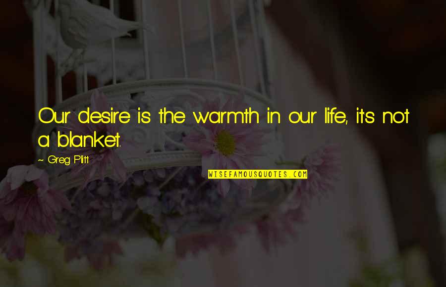 Lives In Life Quotes By Greg Plitt: Our desire is the warmth in our life,