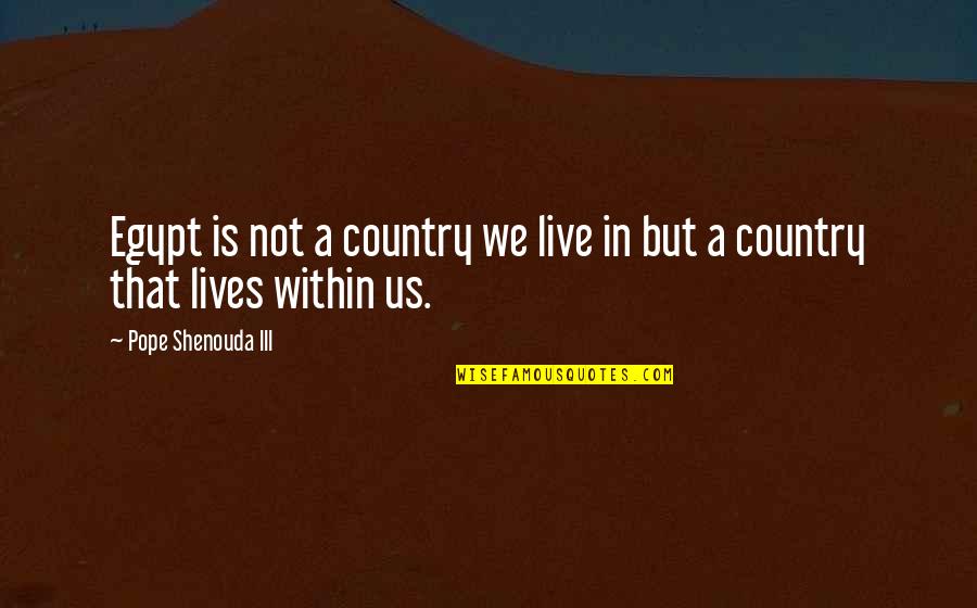 Lives Is Live Quotes By Pope Shenouda III: Egypt is not a country we live in