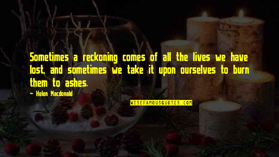 Lives Lost Quotes By Helen Macdonald: Sometimes a reckoning comes of all the lives