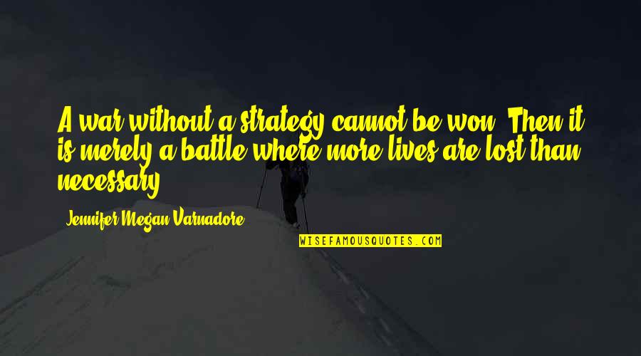 Lives Lost Quotes By Jennifer Megan Varnadore: A war without a strategy cannot be won.