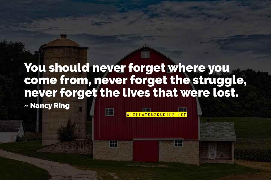 Lives Lost Quotes By Nancy Ring: You should never forget where you come from,