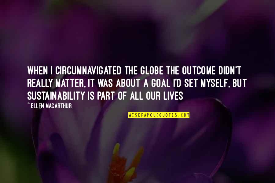 Lives Matter Quotes By Ellen MacArthur: When I circumnavigated the globe the outcome didn't