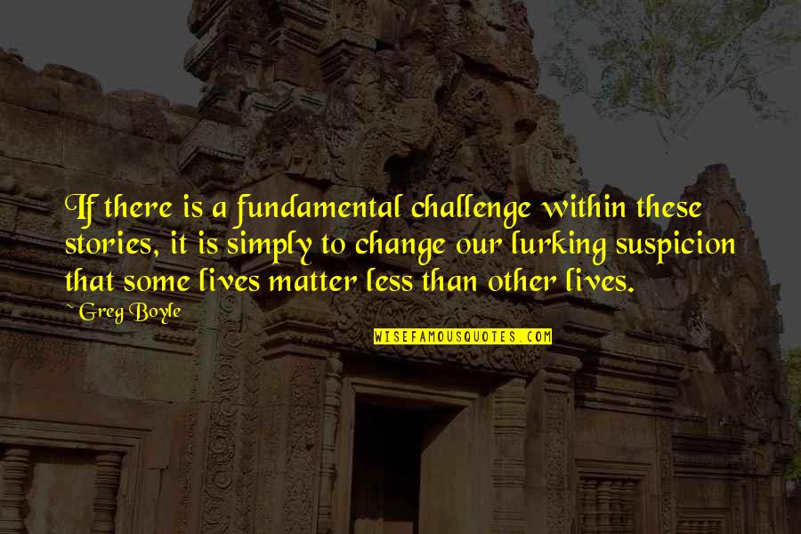 Lives Matter Quotes By Greg Boyle: If there is a fundamental challenge within these