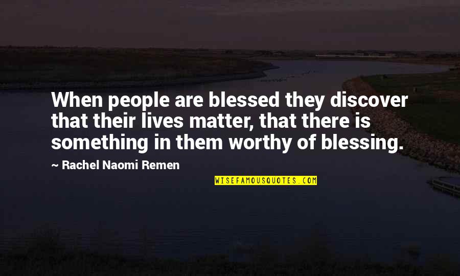 Lives Matter Quotes By Rachel Naomi Remen: When people are blessed they discover that their