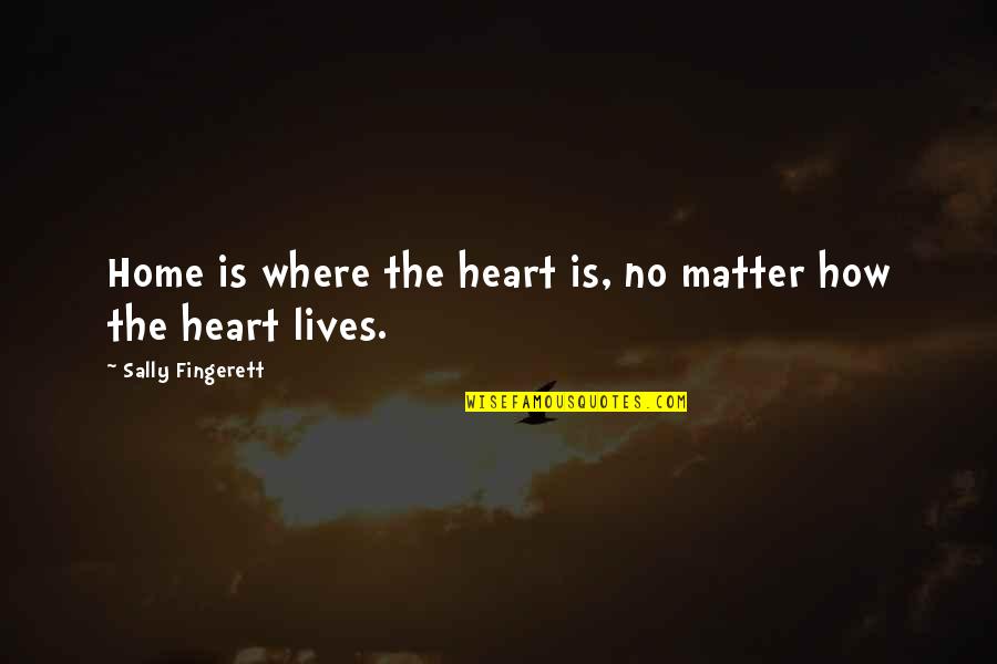 Lives Matter Quotes By Sally Fingerett: Home is where the heart is, no matter