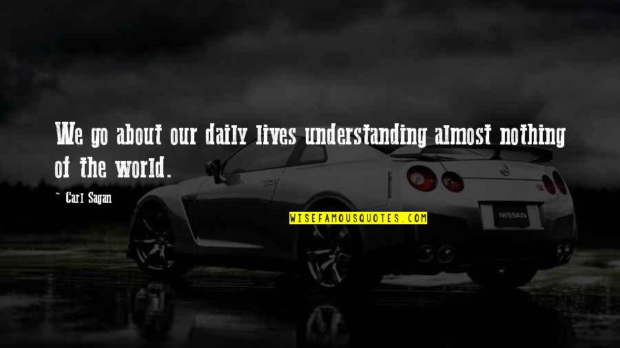Lives Our Quotes By Carl Sagan: We go about our daily lives understanding almost