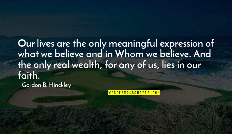 Lives Our Quotes By Gordon B. Hinckley: Our lives are the only meaningful expression of