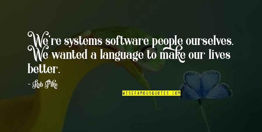 Lives Our Quotes By Rob Pike: We're systems software people ourselves. We wanted a