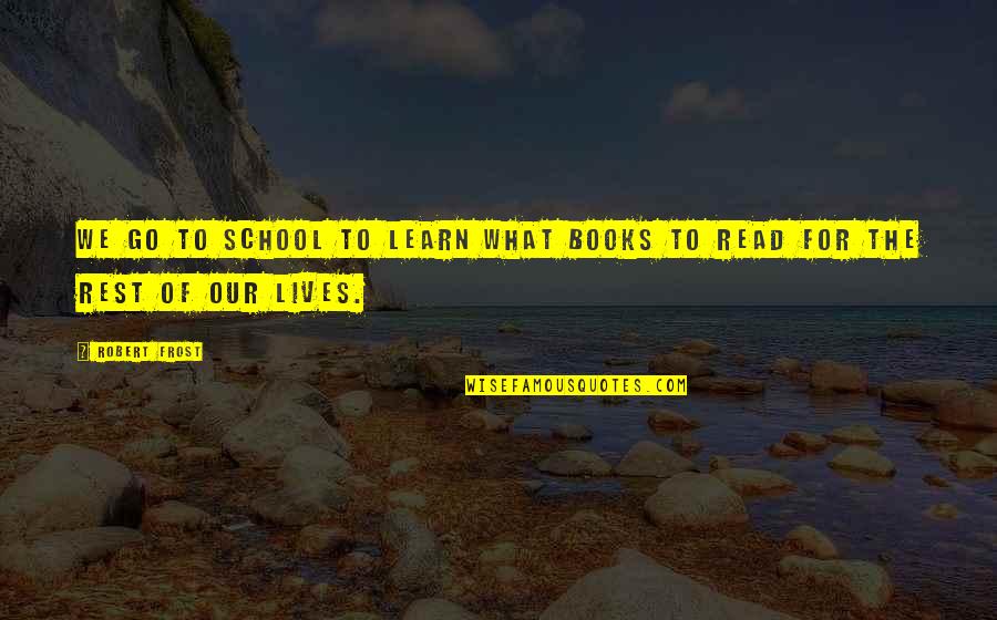 Lives Our Quotes By Robert Frost: We go to school to learn what books