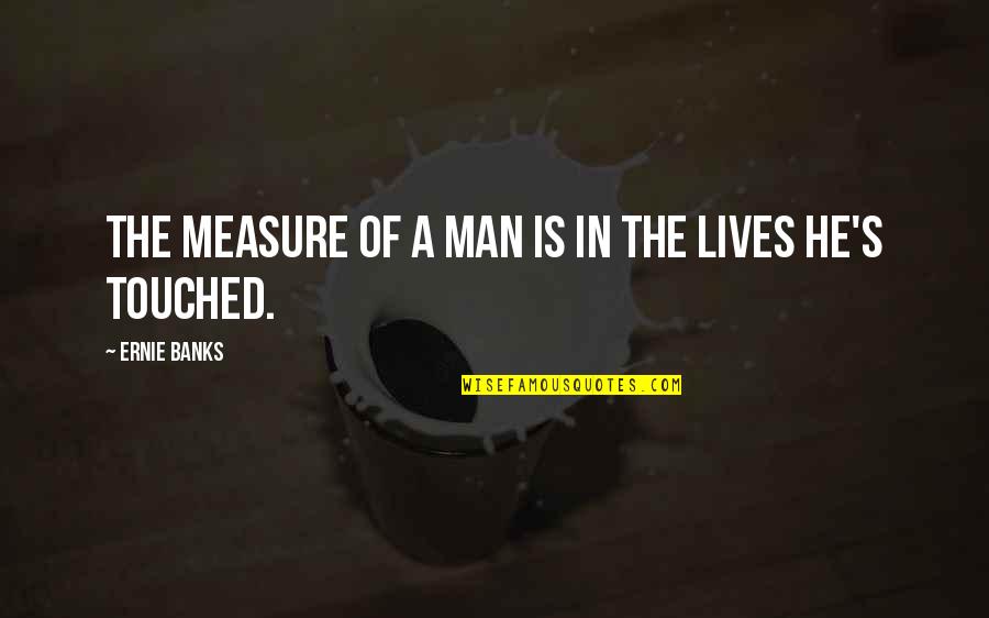 Lives Touched Quotes By Ernie Banks: The measure of a man is in the