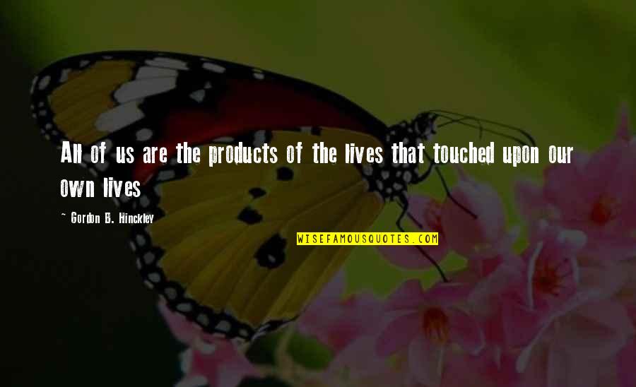 Lives Touched Quotes By Gordon B. Hinckley: All of us are the products of the