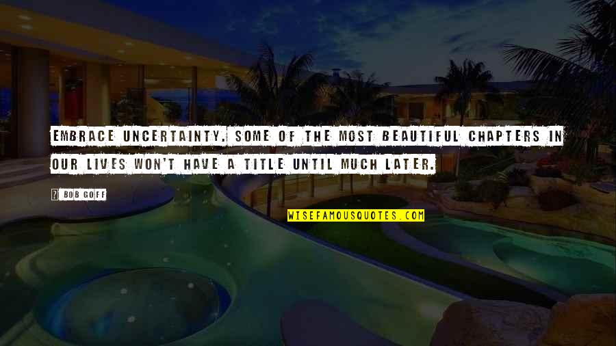 Lives Uncertainty Quotes By Bob Goff: Embrace uncertainty. Some of the most beautiful chapters Lives Uncertainty Quotes By Bob Goff: Embrace uncertainty. Some of the most beautiful chapters
