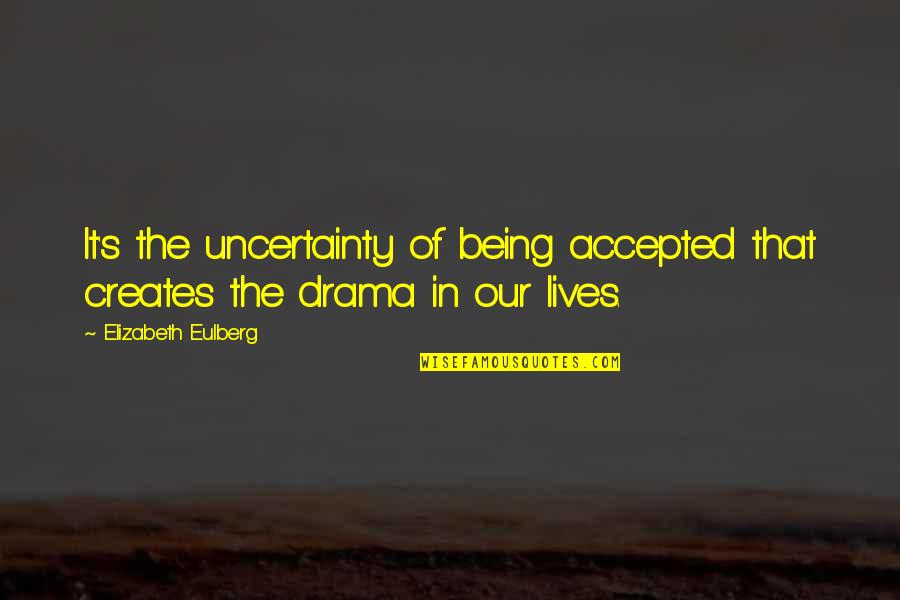 Lives Uncertainty Quotes By Elizabeth Eulberg: It's the uncertainty of being accepted that creates Lives Uncertainty Quotes By Elizabeth Eulberg: It's the uncertainty of being accepted that creates