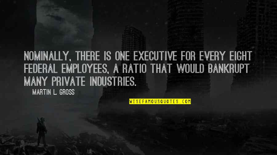 Lives Uncertainty Quotes By Martin L. Gross: Nominally, there is one executive for every eight Lives Uncertainty Quotes By Martin L. Gross: Nominally, there is one executive for every eight