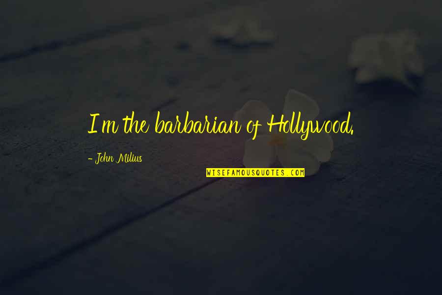 Livet Er Herlig Quotes By John Milius: I'm the barbarian of Hollywood.