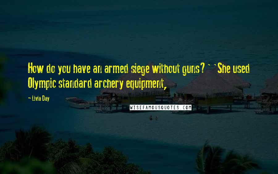 Livia Day quotes: How do you have an armed siege without guns?' 'She used Olympic standard archery equipment,