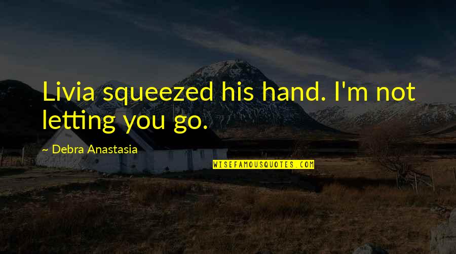 Livia Quotes By Debra Anastasia: Livia squeezed his hand. I'm not letting you