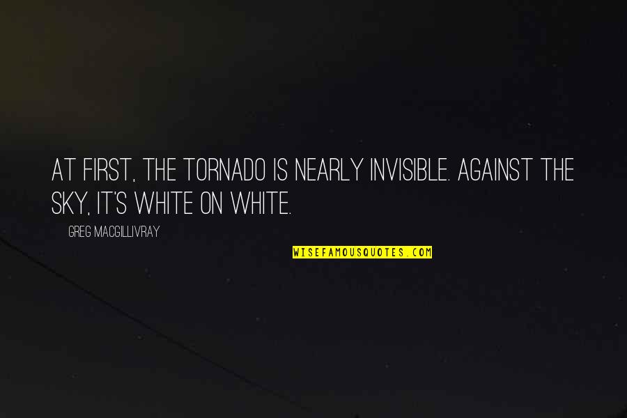 Livida Concepto Quotes By Greg MacGillivray: At first, the tornado is nearly invisible. Against