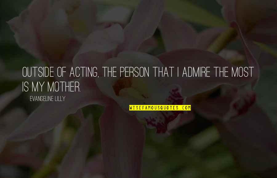 Lividity Mortis Quotes By Evangeline Lilly: Outside of acting, the person that I admire Lividity Mortis Quotes By Evangeline Lilly: Outside of acting, the person that I admire
