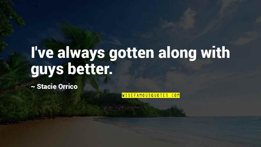 Lividity Mortis Quotes By Stacie Orrico: I've always gotten along with guys better. Lividity Mortis Quotes By Stacie Orrico: I've always gotten along with guys better.