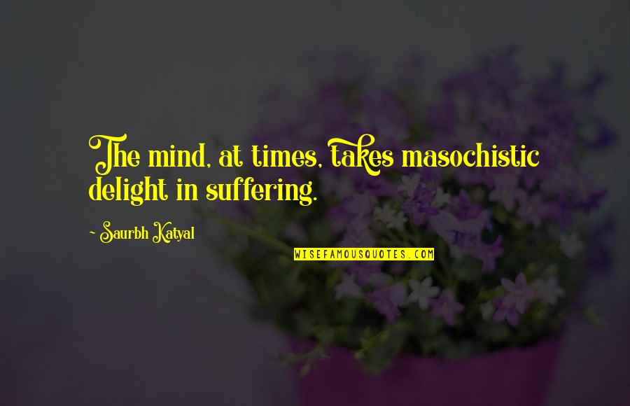Livido In Inglese Quotes By Saurbh Katyal: The mind, at times, takes masochistic delight in Livido In Inglese Quotes By Saurbh Katyal: The mind, at times, takes masochistic delight in