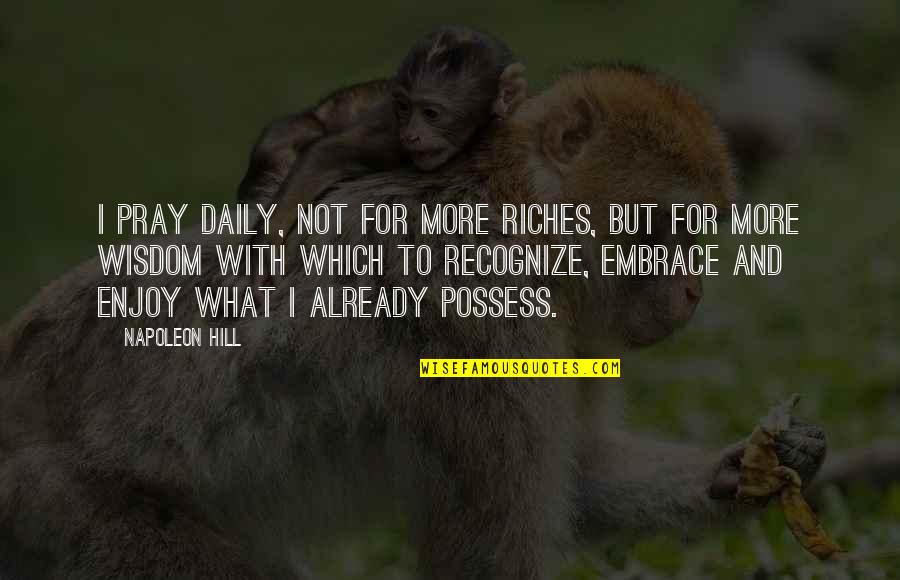 Livin Easy Quotes By Napoleon Hill: I pray daily, not for more riches, but