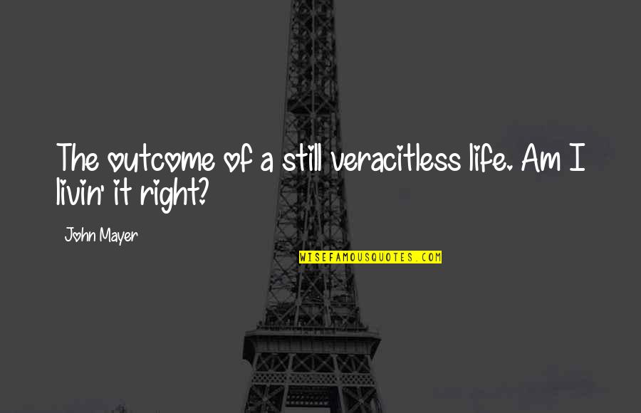 Livin My Best Life Quotes By John Mayer: The outcome of a still veracitless life. Am