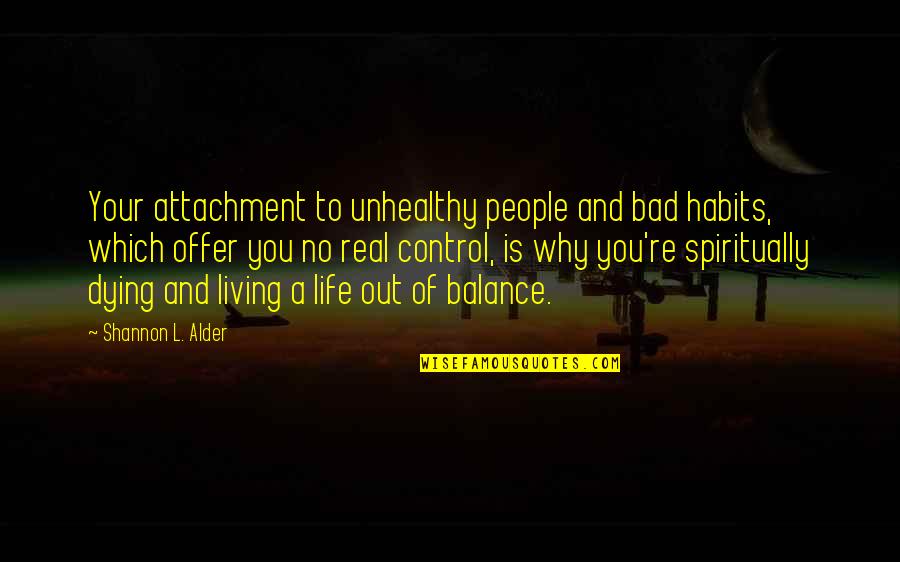 Living A Bad Life Quotes By Shannon L. Alder: Your attachment to unhealthy people and bad habits,