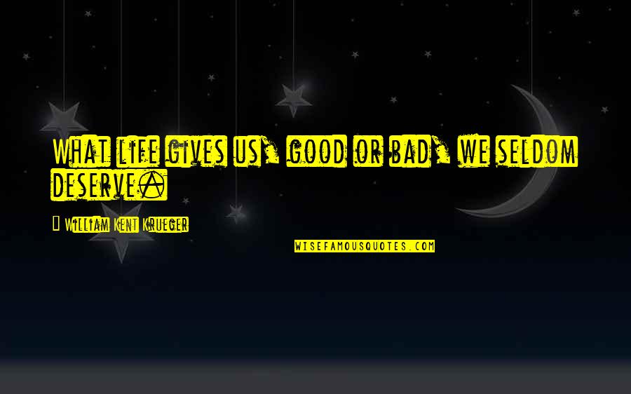 Living A Bad Life Quotes By William Kent Krueger: What life gives us, good or bad, we