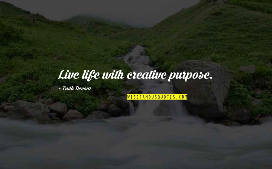 Living A Creative Life Quotes By Truth Devour: Live life with creative purpose.