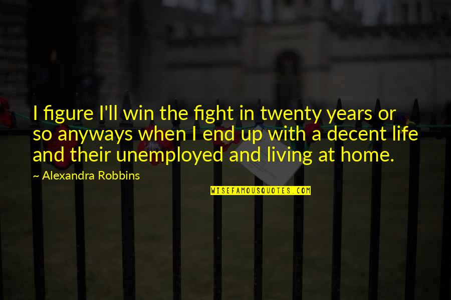 Living A Decent Life Quotes By Alexandra Robbins: I figure I'll win the fight in twenty Living A Decent Life Quotes By Alexandra Robbins: I figure I'll win the fight in twenty