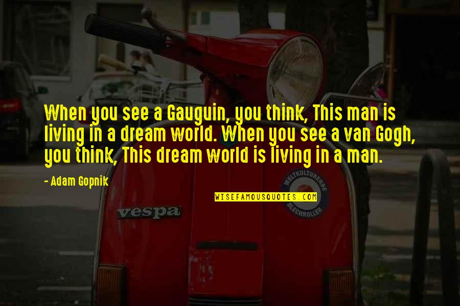 Living A Dream Quotes By Adam Gopnik: When you see a Gauguin, you think, This