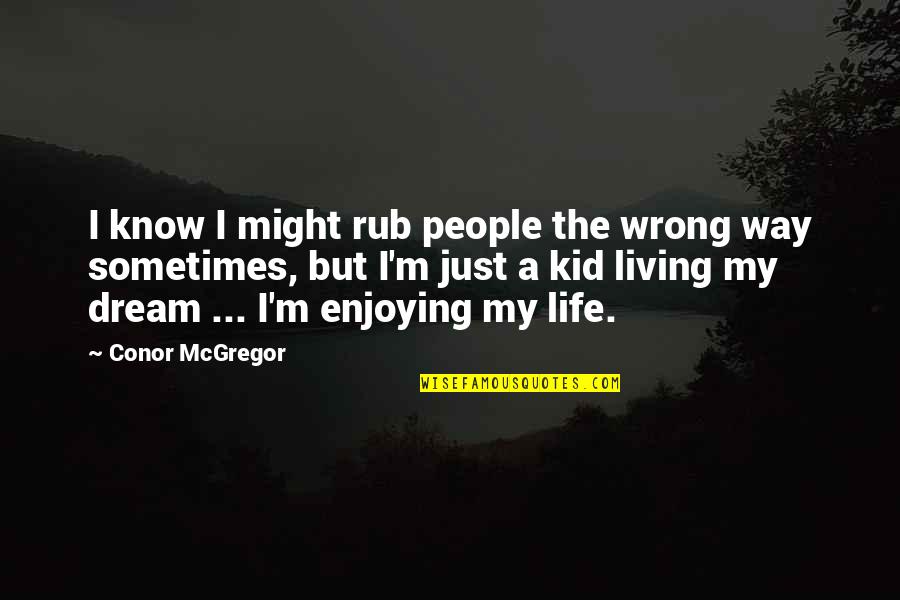 Living A Dream Quotes By Conor McGregor: I know I might rub people the wrong