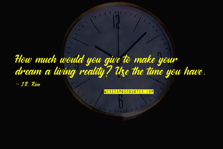 Living A Dream Quotes By J.R. Rim: How much would you give to make your