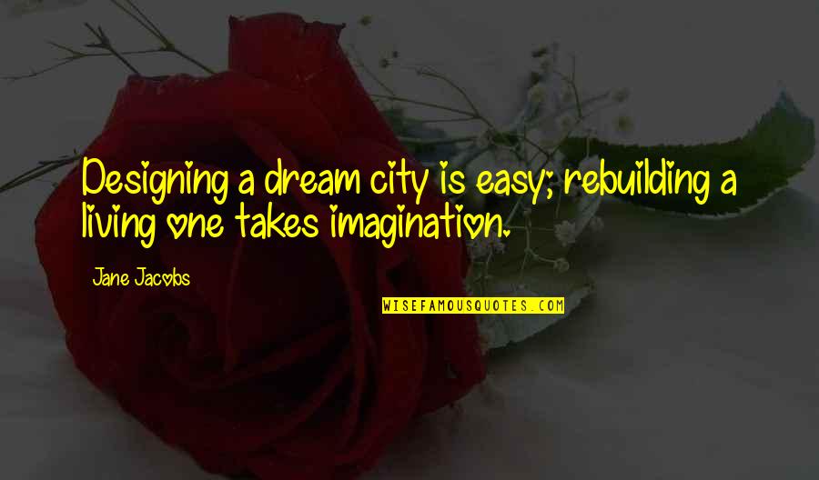 Living A Dream Quotes By Jane Jacobs: Designing a dream city is easy; rebuilding a