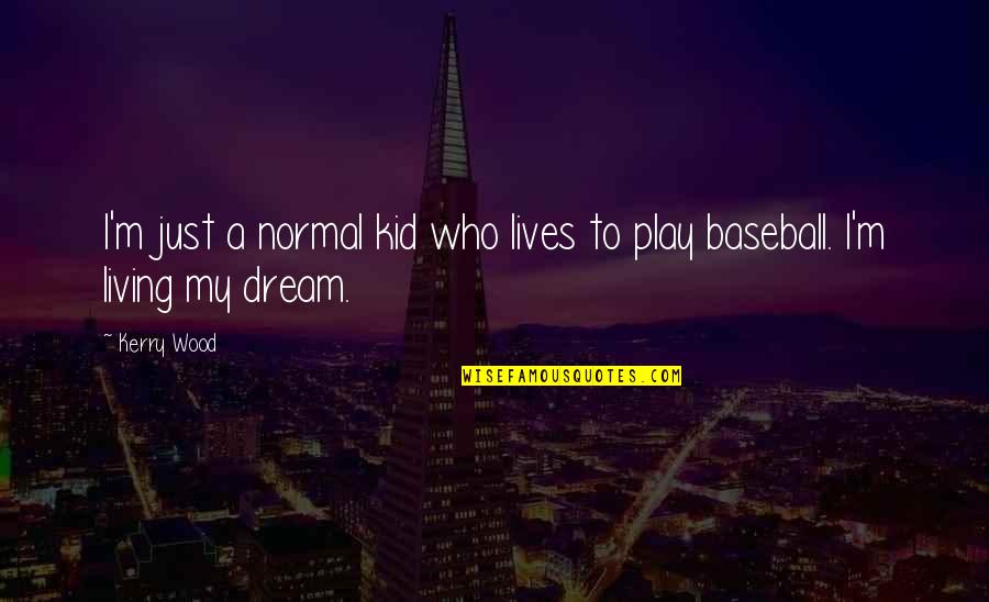Living A Dream Quotes By Kerry Wood: I'm just a normal kid who lives to