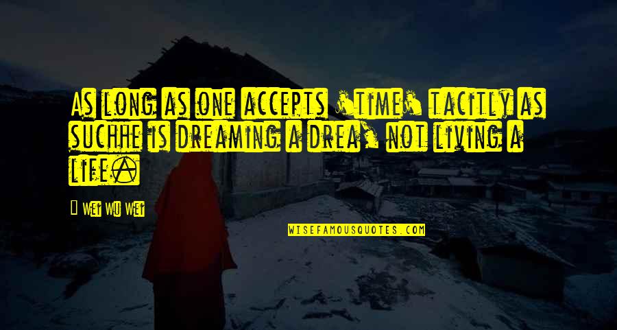 Living A Dream Quotes By Wei Wu Wei: As long as one accepts 'time' tacitly as