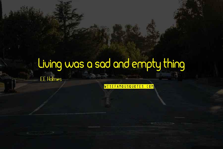 Living A Fantasy Quotes By E.E. Holmes: Living was a sad and empty thing